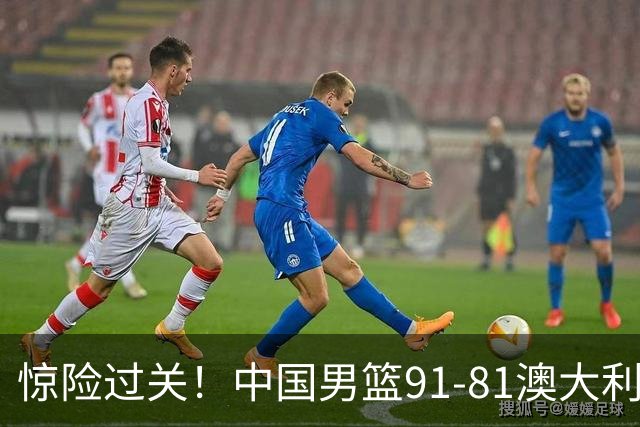 惊险过关！中国男篮91-81澳大利亚 王俊杰末节统治比赛拿下开门红